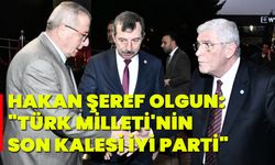 Hakan Şeref Olgun: "Türk Milleti'nin Son Kalesi İYİ Parti"