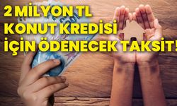 2 milyon tl konut kredisi için ödenecek taksit!