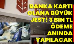 Banka Kartı Olana Büyük Jest! 3 Bin TL Ödeme Anında Yapılacak