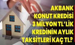 Akbank konut kredisi 3 milyon TL’lik kredinin aylık taksitleri kaç TL?