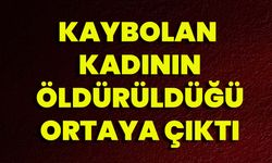 Kaybolan Kadının Öldürüldüğü Ortaya Çıktı