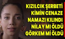 Kızılcık Şerbeti kimin cenaze namazı kılındı, Nilay mı öldü, Görkem mi öldü?