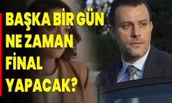 Başka Bir Gün Ne Zaman Final Yapacak?