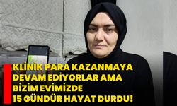 Klinik para kazanmaya devam ediyorlar ama bizim evimizde 15 gündür hayat durdu!