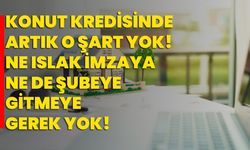 Konut kredisinde artık o şart yok! Ne ıslak imzaya ne de şubeye gitmeye de gerek yok!