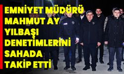 Emniyet Müdürü Mahmut Ay, Yılbaşı Denetimlerini Sahada Takip Etti