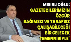 Mısırlıoğlu: Gazetecilerimizin Özgür, Bağımsız Ve Tarafsız Çalışabileceği Bir Gelecek Temennisiyle"