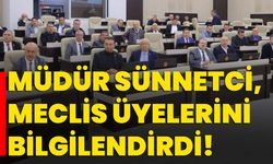 Müdür Sünnetci, meclis üyelerini bilgilendirdi!