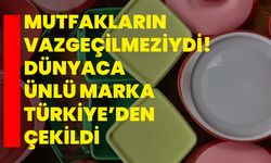 Mutfakların vazgeçilmeziydi! Dünyaca ünlü marka Türkiye’den çekildi