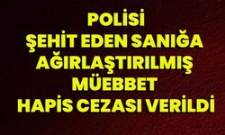 Polisi Şehit Eden Sanığa Ağırlaştırılmış Müebbet Hapis Cezası Verildi