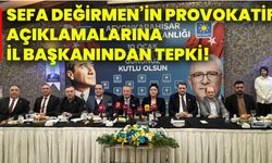 Sefa Değirmen’in provokatif açıklamalarına İl Başkanından tepki!