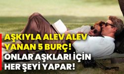 Aşkıyla alev alev yanan 5 burç! Onlar aşkları için her şeyi yapar!