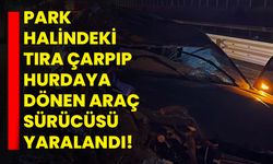 Park halindeki tıra çarpıp hurdaya dönen araç sürücüsü yaralandı!