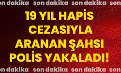 19 yıl hapis cezasıyla aranan şahsı polis yakaladı!