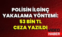 Polisin İlginç Yakalama Yöntemi: 53 Bin TL Ceza Yazıldı