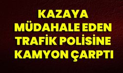 Kazaya Müdahale Eden Trafik Polisine Kamyon Çarptı