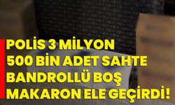 Polis 3 milyon 500 bin adet sahte bandrollü boş makaron ele geçirdi!