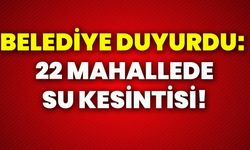 Belediye duyurdu: 22 mahallede su kesintisi!