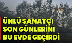 Ünlü Sanatçı Son Günlerini Bu Evde Geçirdi