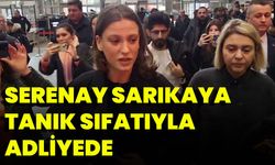 Serenay Sarıkaya Tanık Sıfatıyla Adliyede