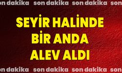 SEYİR HALİNDE BİR ANDA ALEV ALDI