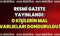 Resmi Gazete yayınlandı: O kişilerin mal varlıkları donduruldu!