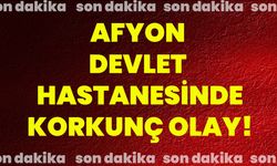 Afyon devlet hastanesinde korkunç olay!