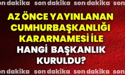 Az önce yayınlanan Cumhurbaşkanlığı kararnamesi ile hangi Başkanlık kuruldu?