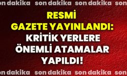 Resmi Gazete yayınlandı: Kritik yerlere önemli atamalar yapıldı!