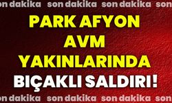 Park Afyon AVM yakınlarında bıçaklı saldırı!