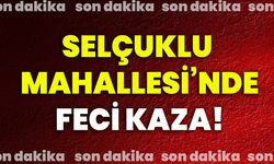 Selçuklu Mahallesi’nde feci kaza!