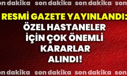 Resmi Gazete yayınlandı: Özel hastaneler için çok önemli kararlar alındı!