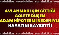 Avlanmak için gittiği gölete düşen adam hipotermi nedeniyle hayatını kaybetti!