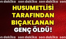 Husumetlisi tarafından bıçaklanan genç öldü!