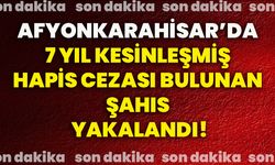 Afyonkarahisar’da 7 yıl kesinleşmiş hapis cezası bulunan şahıs yakalandı!