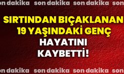 Sırtından bıçaklanan 19 yaşındaki genç hayatını kaybetti!