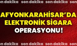 Afyonkarahisar’da elektronik sigara operasyonu!