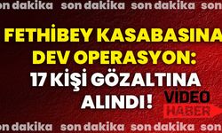 Fethibey Kasabasına dev operasyon: 17 kişi gözaltına alındı!