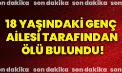 18 yaşındaki genç ailesi tarafından ölü bulundu!