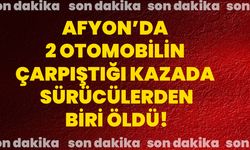 Afyon’da 2 otomobilin çarpıştığı kazada sürücülerden biri öldü!