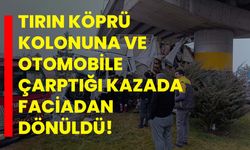 Tırın köprü kolonuna ve otomobile çarptığı kazada faciadan dönüldü!