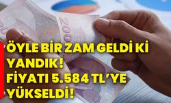 Öyle bir zam geldi ki yandık! Fiyatı 5.584 TL’ye yükseldi!