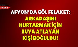 Afyon’da Göl Felaket: Gölete Düşen Arkadaşını Kurtarmak İçin Suya Atlayan Kişi Boğuldu