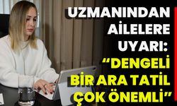 Uzmanından Ailelere Uyarı: “Dengeli Bir Ara Tatil Çok Önemli”