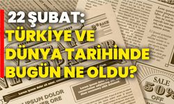 22 Şubat: Türkiye Ve Dünya Tarihinde Bugün Ne Oldu?