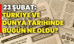 23 Şubat: Türkiye ve Dünya Tarihinde Bugün Ne Oldu?