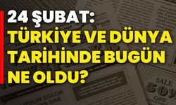 24 Şubat: Türkiye ve Dünya Tarihinde Bugün Ne Oldu?