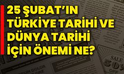 25 Şubat’ın Türkiye Tarihi ve Dünya Tarihi İçin Önemi Ne?