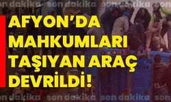 Afyon’da mahkumları taşıyan araç devrildi!