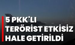 5 PKK'lı Terörist Etkisiz Hale Getirildi